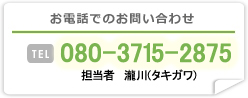 お電話でのお問い合わせ TEL 080-3715-287 担当者：瀧川